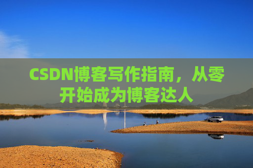 CSDN博客写作指南，从零开始成为博客达人